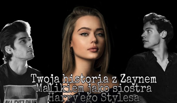 Twoja historia z Zaynem Malikiem jako siostra Harry’ego Stylesa ~Prolog~