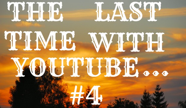 The Last Time With Youtube… #4