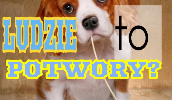 Ludzie to POTWORY #2