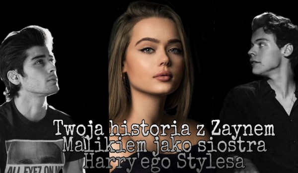 Twoja historia z Zaynem Malikiem jako siostra Harry’ego Stylesa #5