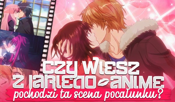 Czy wiesz, z jakiego anime pochodzi ta scena pocałunku?