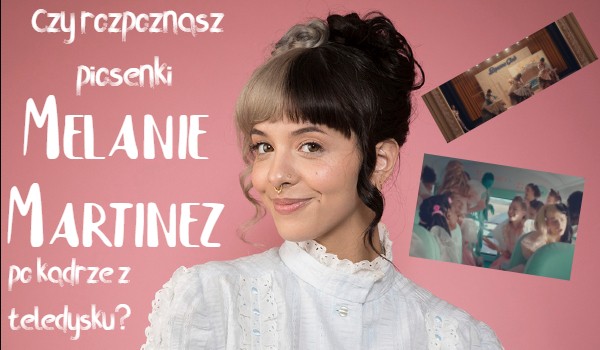 Czy rozpoznasz piosenki Melanie Martinez po kadrze z teledysku?