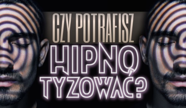 Czy potrafisz hipnotyzować?