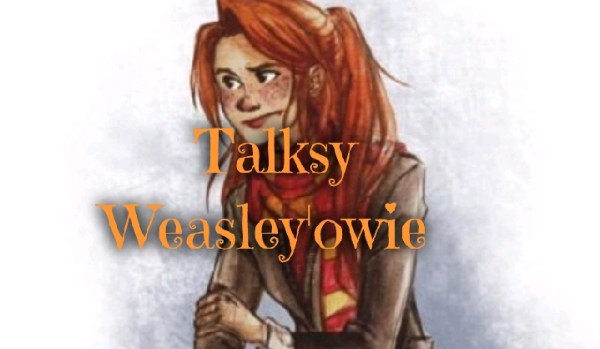 Talksy Weasley’owie! #1