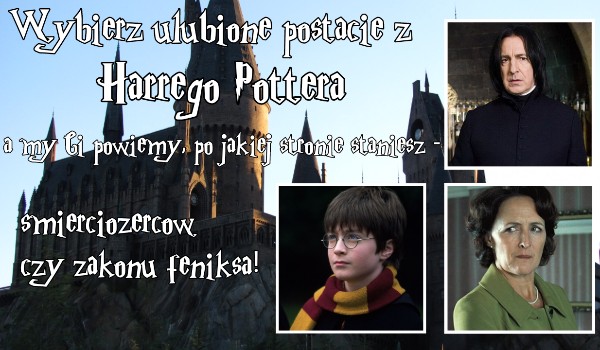 Wybierz ulubione postacie z Harrego Pottera, a my Ci powiemy, po jakiej stronie staniesz – śmierciożerców czy zakonu feniksa!