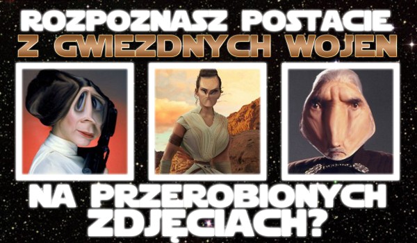 Czy rozpoznasz postacie z „Gwiezdnych Wojen” na przerobionych zdjęciach?