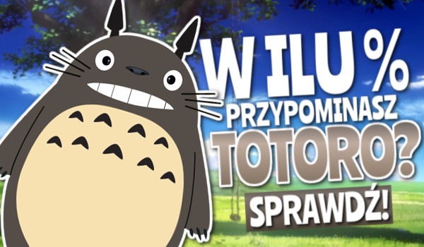 W ilu % przypominasz Totoro?