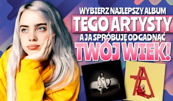 Wybierz najlepszy album tego artysty, a ja spróbuję odgadnąć Twój wiek!
