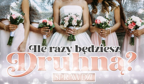 Ile razy będziesz druhną?