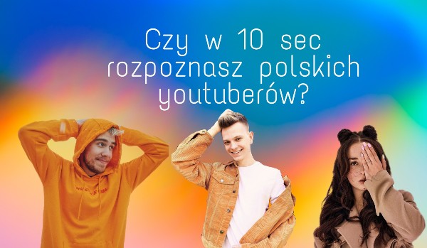 Czy w 10 sec rozpoznasz polskich youtuberów?