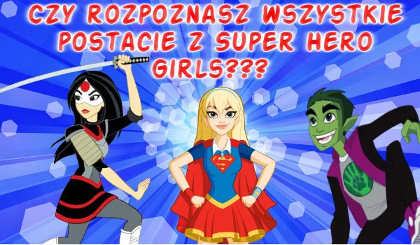 Czy rozpoznasz wszystkie postacie z Super Hero Girls???