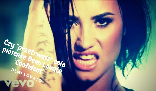 Przetrwanie! Czy „przetrwasz” całą piosenkę Demi Lovato „Confident”