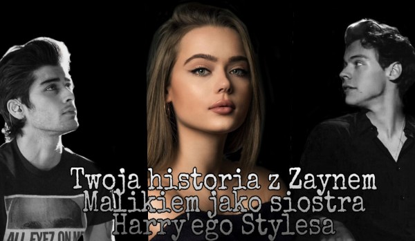 Twoja historia z Zaynem Malikiem jako siostra Harry’ego Stylesa #10
