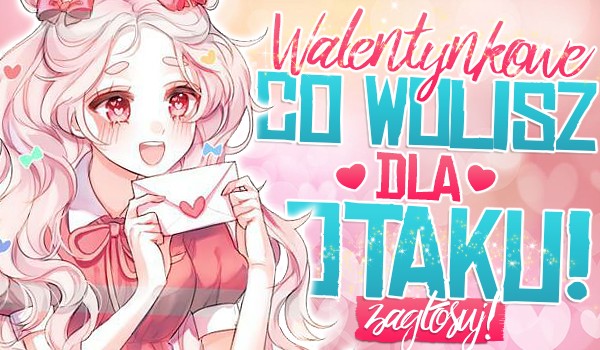 Walentynkowe „Co wolisz?” dla Otaku!