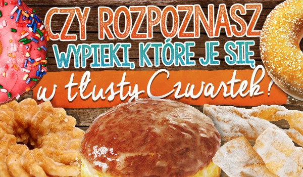 Czy rozpoznasz wypieki, które je się w Tłusty Czwartek?