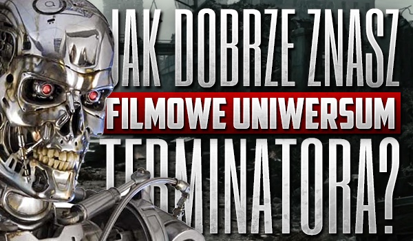 Jak dobrze znasz filmowe uniwersum „Terminatora”?