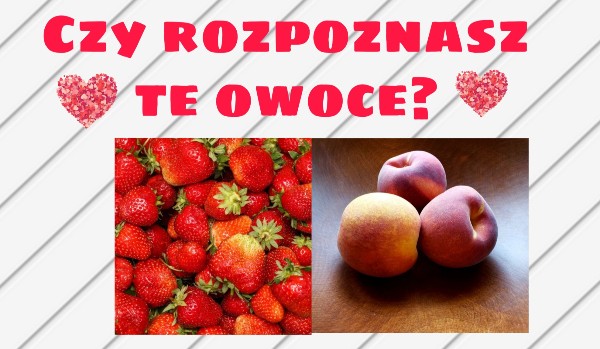 Czy rozpoznasz te owoce?
