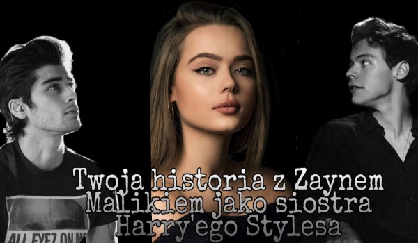 Twoja historia z Zaynem Malikiem jako siostra Harry’ego Stylesa #3