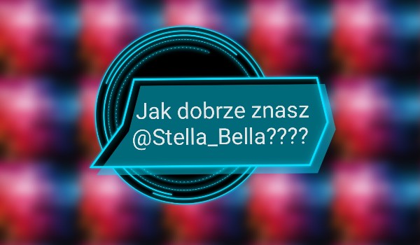 Jak dobrze znasz @Stella_Bella???
