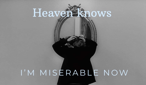 Heaven knows I’m Miserable Now