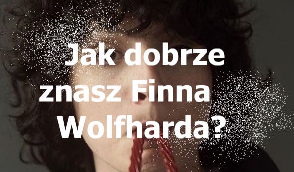 Jak dobrze znasz Finna Wolfharda?