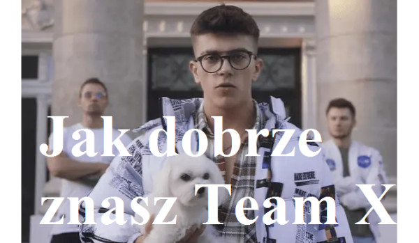 Jak dobrze znasz Team X?