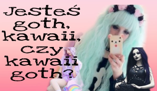 Jesteś goth, kawaii, czy kawaii goth?