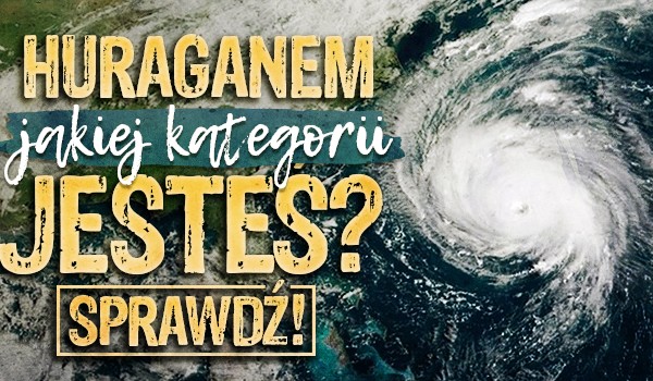 Huraganem jakiej kategorii jesteś?