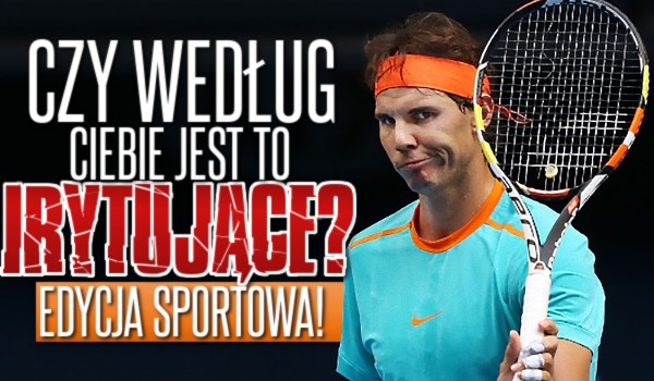 Czy według Ciebie jest to irytujące? — Edycja sportowa!