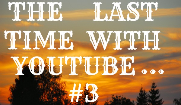 The Last Time With Youtube… #3
