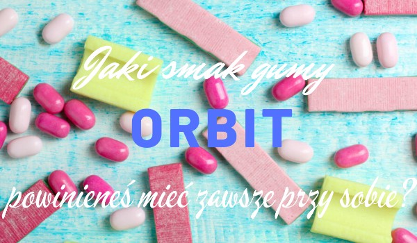 Jaki smak gumy orbit powinieneś mieć zawsze przy sobie?