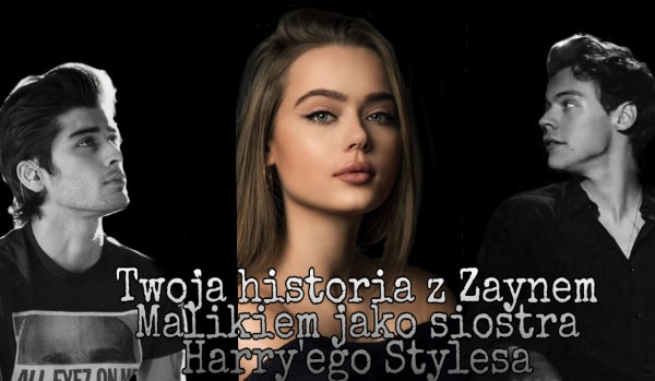 Twoja historia z Zaynem Malikiem jako siostra Harry’ego Stylesa #1