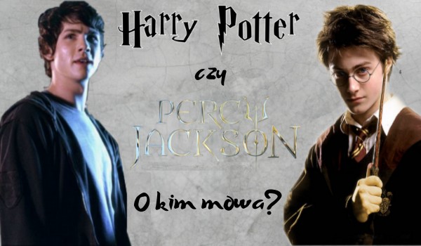 Harry Potter czy Percy Jackson? O kim mowa?