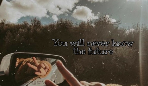 „You will never know the future” ~ One Shot