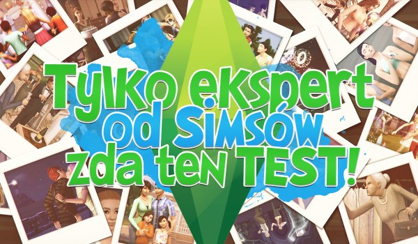 Tylko ekspert od Simsów zda ten test!