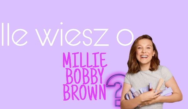 Ile wiesz o Millie Bobby Brown?