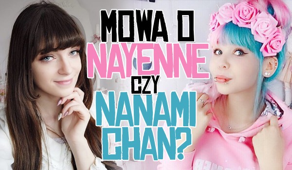 Mowa o Nayenne czy Nanami Chan?