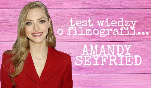 Test wiedzy o filmografii.. Amandy Seyfried!