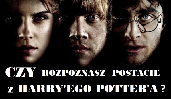 Czy rozpoznasz postacie z Harry’ego Potter’a ?