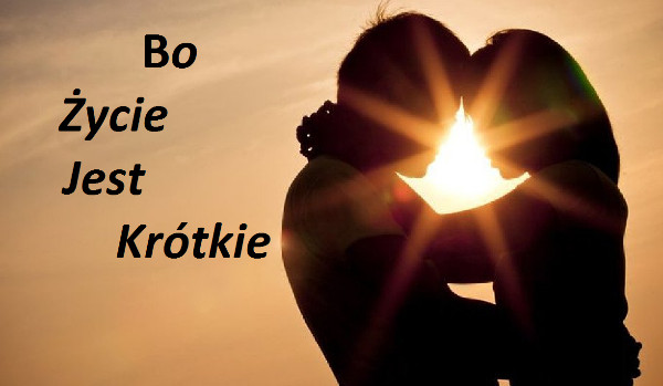 Bo życie jest krótkie.#2