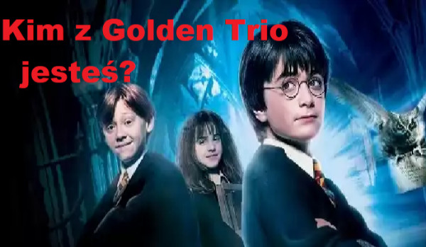 Kogo z Golden Trio przypominasz najbardziej?