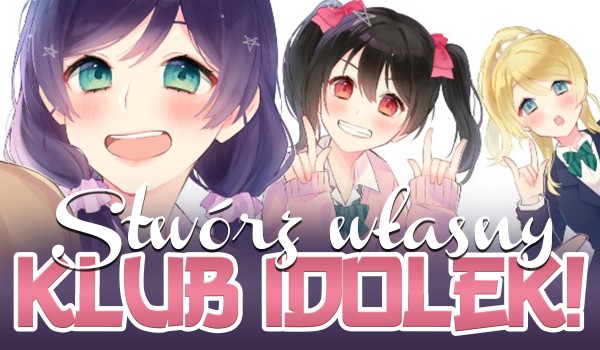 Stwórz swój własny klub idolek!