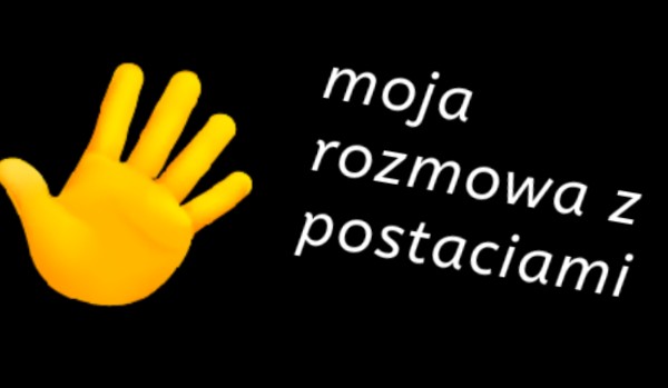 Moja rozmowa z postaciami#3