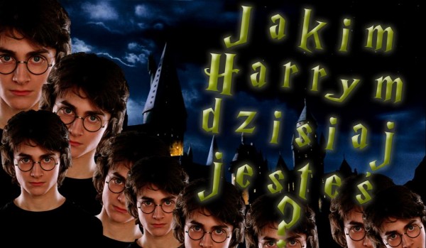 Jakim Harrym Potterem dzisiaj jesteś?