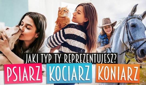 Psiarz, kociarz czy koniarz. Jaki typ Ty reprezentujesz?