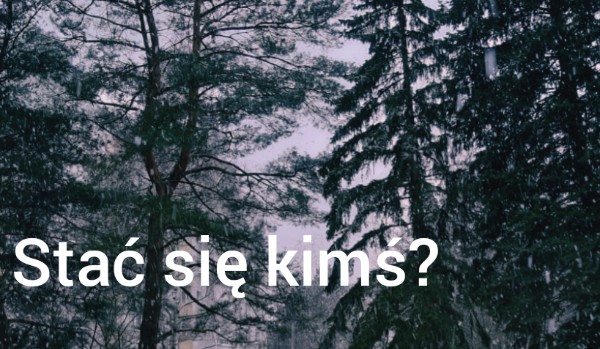 Stać się kimś?  #6 |Historia mojej OC|