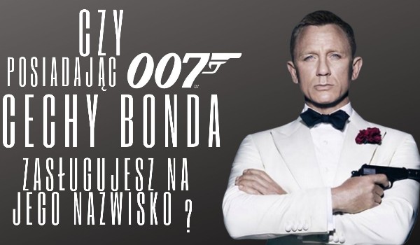 Czy posiadając cechy Bonda zasługujesz na jego nazwisko?