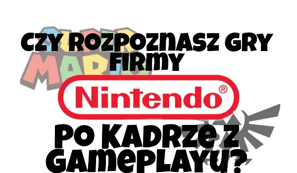Czy w 15 sekund rozpoznasz nazwę gry firmy ,,Nintendo” po kadrze z gameplayu?