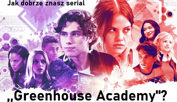 Jak dobrze znasz serial ,,Greenhouse Academy”?