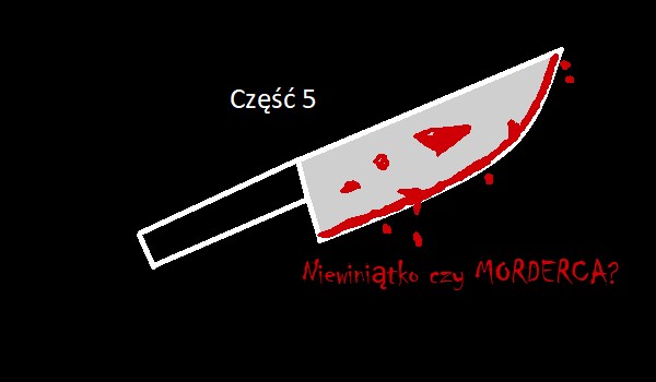 Creepypasta: Niewiniątko czy MORDERCA? Część 5